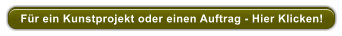 Fr ein Kunstprojekt oder einen Auftrag - Hier Klicken!